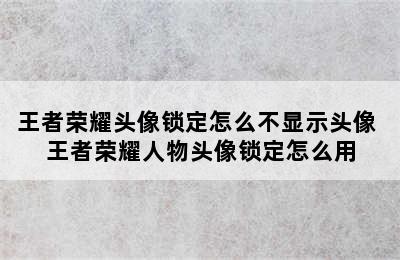 王者荣耀头像锁定怎么不显示头像 王者荣耀人物头像锁定怎么用